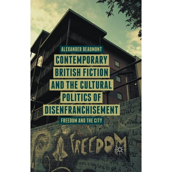 Contemporary British Fiction and the Cultural Politics of Disenfranchisement: Freedom and the City, (Paperback)