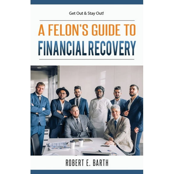 A Felon's Guide to Financial Recovery: Get Out and Stay Out!, (Paperback)
