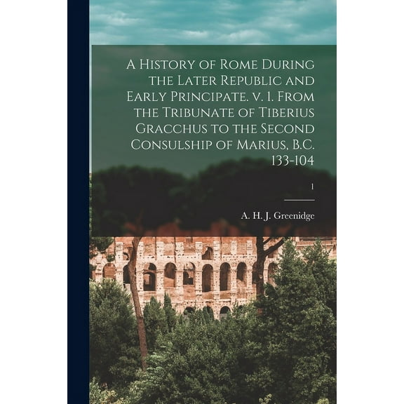 A History of Rome During the Later Republic and Early Principate. V. 1. From the Tribunate of Tiberius Gracchus to the Second Consulship of Marius, B.C. 133-104; 1 (Paperback)