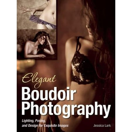 Elegant Boudoir Photography : Lighting, Posing, and Design for Exquisite