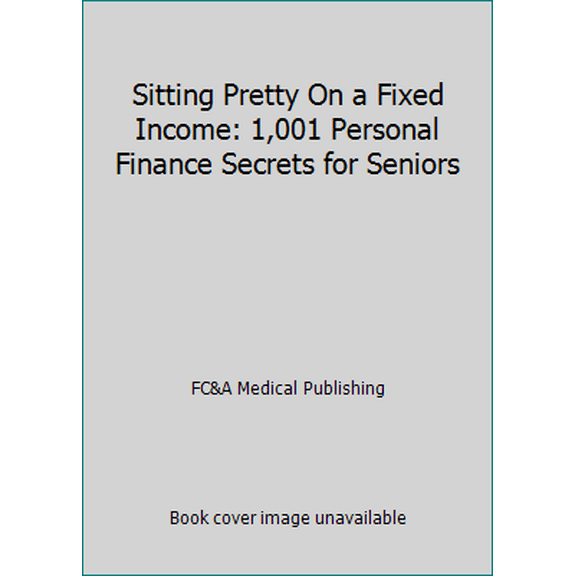 Pre-Owned Sitting Pretty On a Fixed Income: 1,001 Personal Finance Secrets for Seniors (Paperback) 1935574582 9781935574583