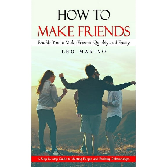 How to Make Friends: Enable You to Make Friends Quickly and Easily (A Step-by-step Guide to Meeting People and Building , (Paperback)