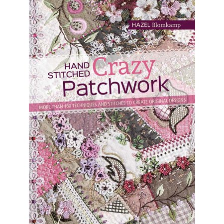 Quilt Book Design Originals Hand-Stitched Crazy Patchwork : More than 160 techniques and stitches to create original designs ()