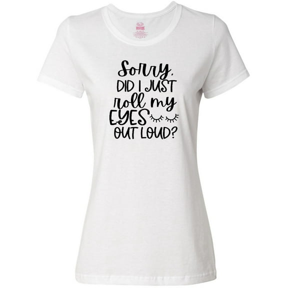 Inktastic Humor Sorry Did I Just Roll My Eyes Out Loud Women's T-Shirt