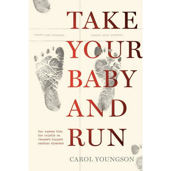 Take Your Baby and Run: How Nurses Blew the Whistle on Canada's Biggest Cardiac Disaster, (Paperback)