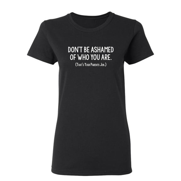 Don't Be Ashamed Of Who You Are Sarcastic Novelty Gift Idea Adult Humor Funny Women's Casual Tees