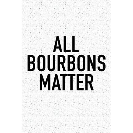 All Bourbons Matter : A 6x9 Inch Matte Softcover Journal Notebook with 120 Blank Lined Pages and a Funny Sarcastic Wine Loving Cover (Best Bourbon In The Us)