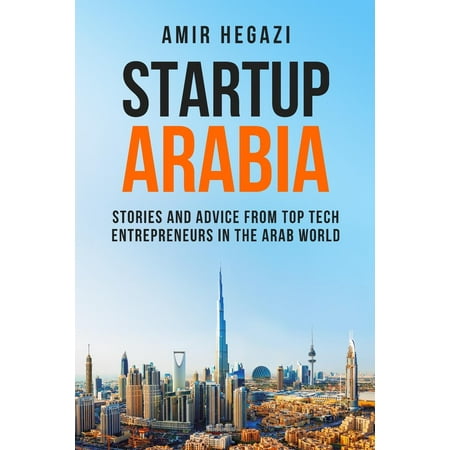 Startup Arabia: Stories and Advice from Top Tech Entrepreneurs in the Arab World