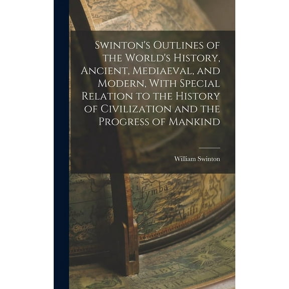 Swinton's Outlines of the World's History, Ancient, Mediaeval, and Modern, With Special Relation to the History of Civil, (Hardcover)