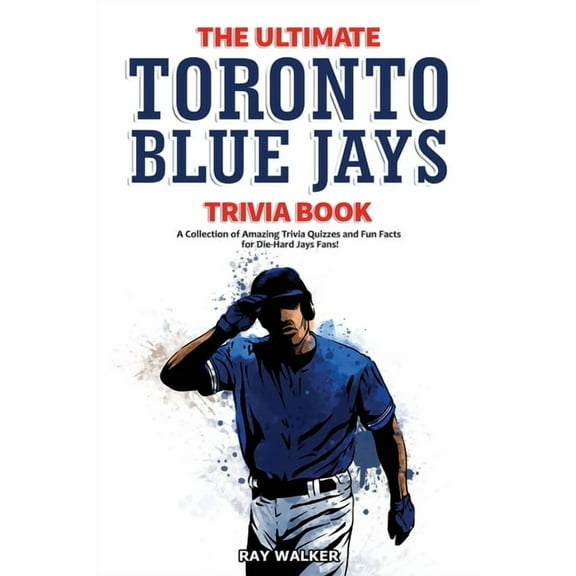 The Ultimate Toronto Blue Jays Trivia Book: A Collection of Amazing Trivia Quizzes and Fun Facts for Die-Hard Blue Jays , (Paperback)