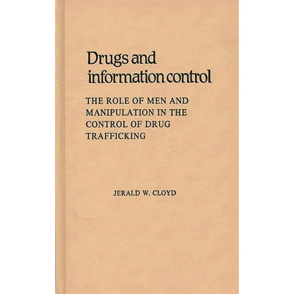 Contributions in Legal Studies Drugs and Information Control: The Role of Men and Manipulation in the Control of Drug Trafficking, Book 23, (Hardcover)
