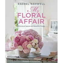Rachel Ashwell: My Floral Affair: Whimsical Spaces and Beautiful Florals, (Hardcover)
