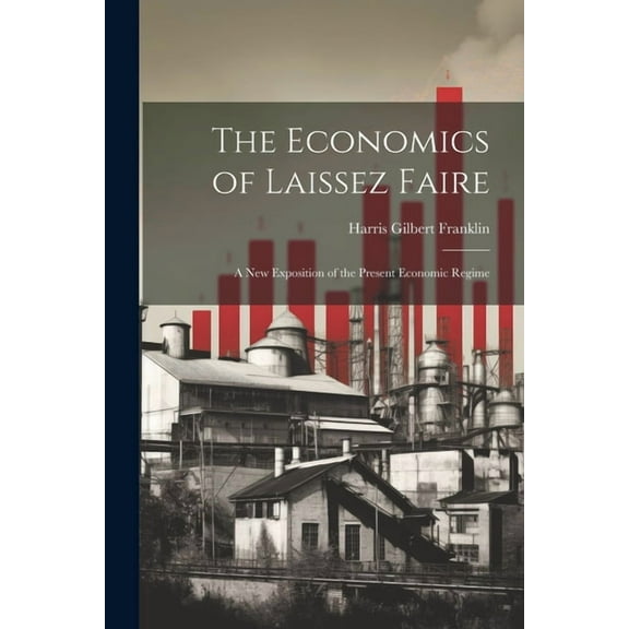 The Economics of Laissez Faire; a new Exposition of the Present Economic Regime (Paperback)