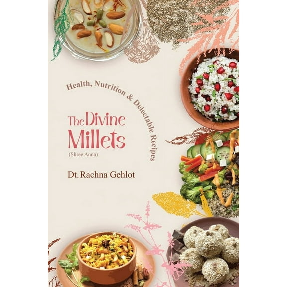 The Divine Millets (Shree Anna): Health, Nutrition and Delectable Recipes, (Paperback)