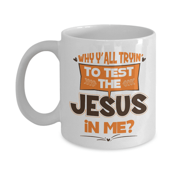 Why Y'all Tryin' to Test the Jesus in Me Funny Humor Quotes Ceramic Coffee & Tea Mug Cup for Christian Mom, Dad, Grandma, Grandpa, Wife, Husband, Best Friend Or Teacher (11oz)