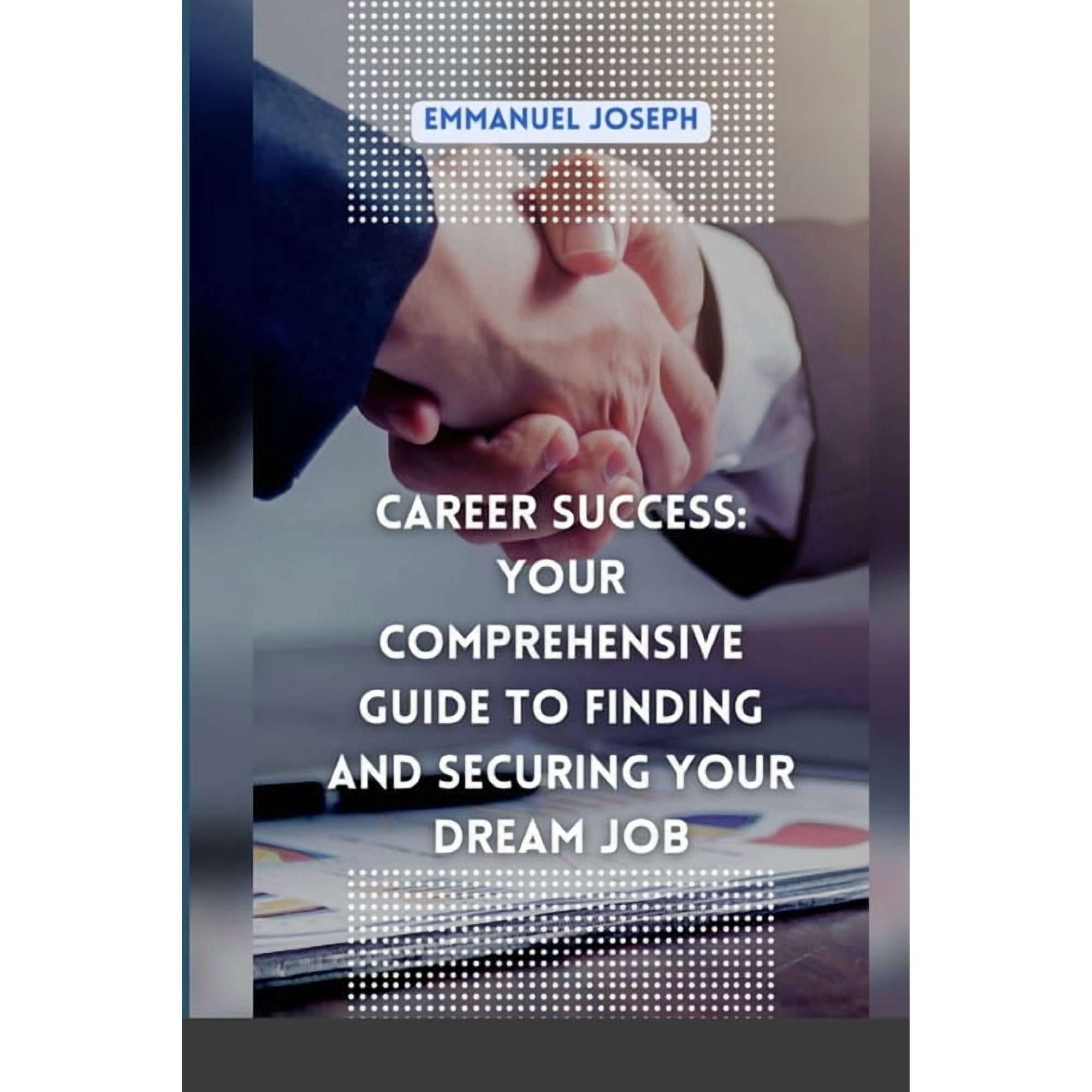 Career Success: Your Comprehensive Guide to Finding and Securing Your Dream Job (Paperback)