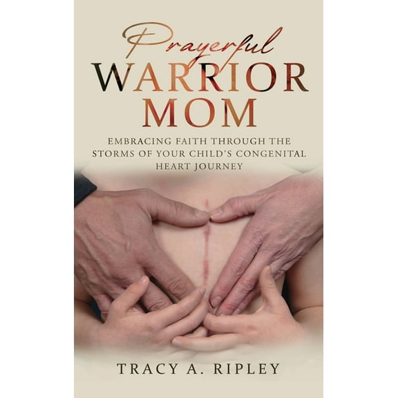 Prayerful Warrior Mom: Embracing Faith Through the Storms of Your Child's Congenital Heart Journey, (Hardcover)