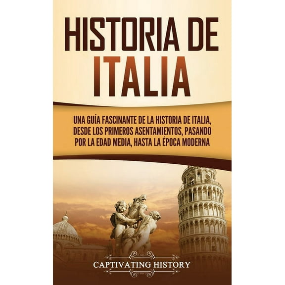 Historia de Italia: Una guÃ­a fascinante de la historia de Italia, desde los primeros asentamientos, pasando por la Edad , (Hardcover)