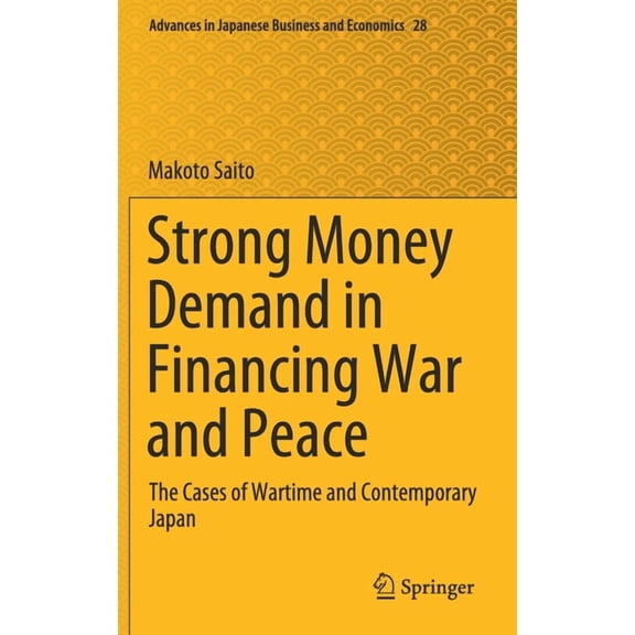 Advances in Japanese Business and Econom Strong Money Demand in Financing War and Peace: The Cases of Wartime and Contemporary Japan, Book 28, (Hardcover)