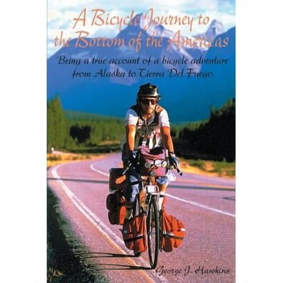 A Bicycle Journey to the Bottom of the Americas : Being a True Account of a Bicycle Adventure from Alaska to Tierra del Fuego