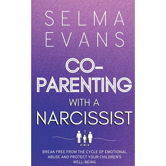 Co-Parenting With A Narcissist: Break Free from the Cycle of Emotional Abuse and Protect Your Children's Well-being, (Paperback)