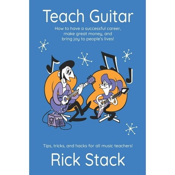 Teach Guitar: How to have a successful career, make great money, and bring joy to people's lives!, (Paperback)