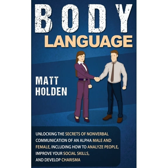 Body Language: Unlocking the Secrets of Nonverbal Communication of an Alpha Male and Female, Including How to Analyze Pe, (Hardcover)