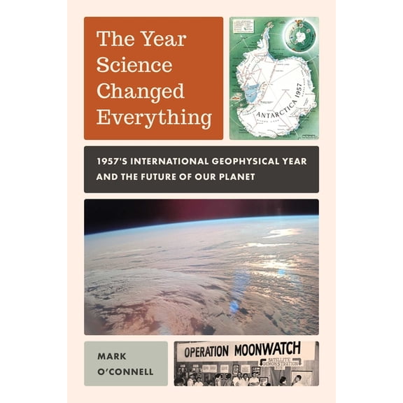Year Science Changed Everything: 1957's International Geophysical Year and the Future of Our Planet, (Hardcover)
