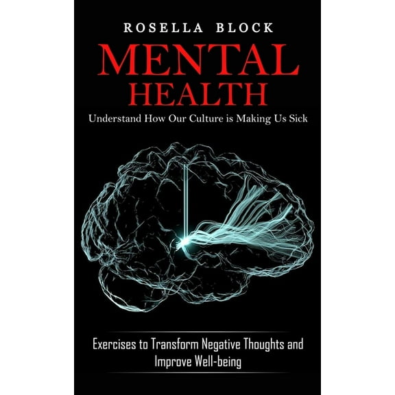 Mental Health: Understand How Our Culture is Making Us Sick (Exercises to Transform Negative Thoughts and Improve Well-b, (Paperback)