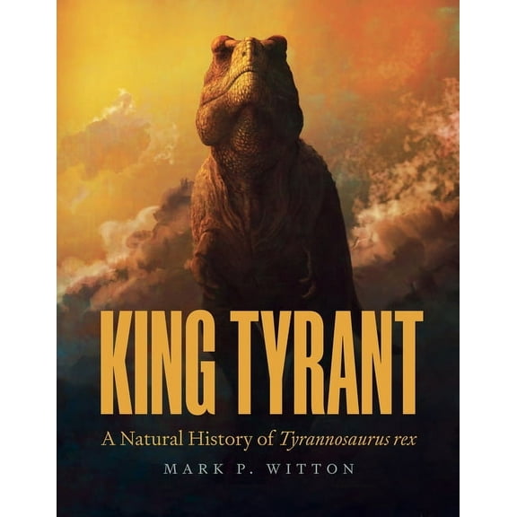 King Tyrant: A Natural History of Tyrannosaurus Rex, (Hardcover)