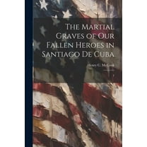 The Martial Graves of our Fallen Heroes in Santiago de Cuba : 1 (Paperback)
