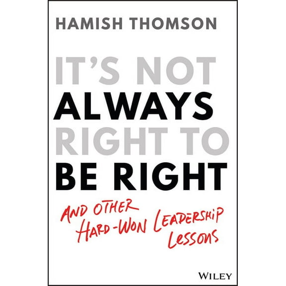 It's Not Always Right to Be Right: And Other Hard-Won Leadership Lessons (Paperback)
