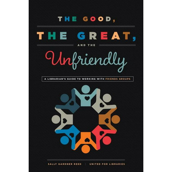 The Good, the Great, and the Unfriendly: A Librarian's Guide to Working with Friends Groups, (Paperback)