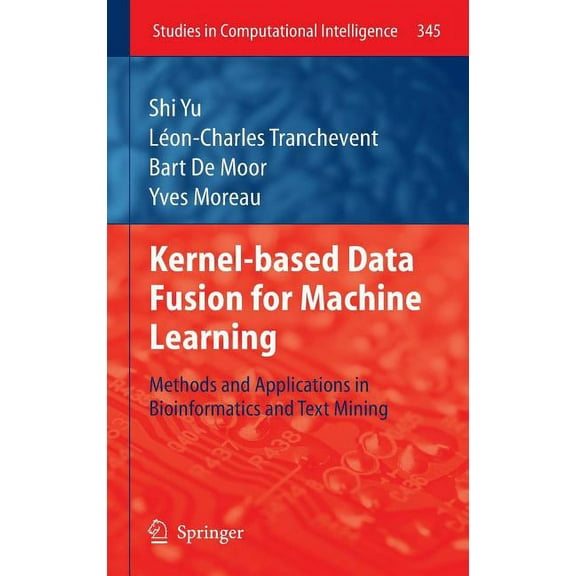 Studies in Computational Intelligence Kernel-Based Data Fusion for Machine Learning: Methods and Applications in Bioinformatics and Text Mining, Book 345, (Hardcover)