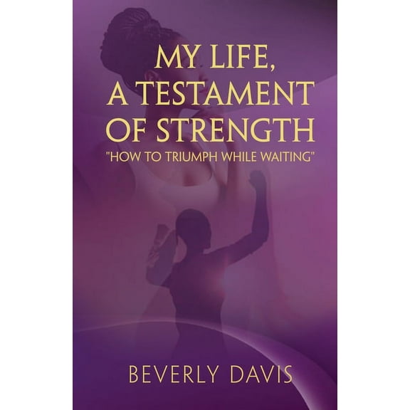 My Life, a Testament of Strength: How to Triumph While Waiting (Paperback) by Beverly Ann Davis