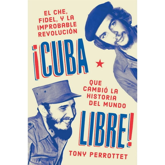 Cuba Libre  ¡Cuba Libre! (Spanish Edition): El Che, Fidel Y La Improbable Revolución Que Cambió La Historia del Mundo (Paperback)