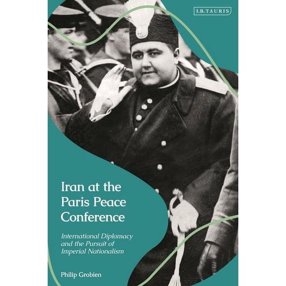Iran at the Paris Peace Conference: International Diplomacy and the Pursuit of Imperial Nationalism, (Hardcover)