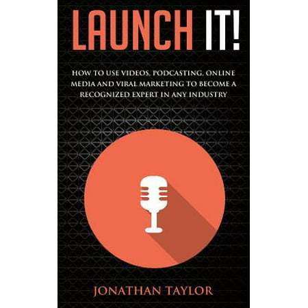 Launch It! : How to Use Videos, Podcasting, Online Media and Viral Marketing to Become a Recognized Expert in Any