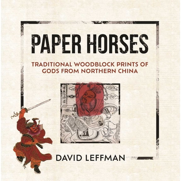 Paper Horses: Traditional Woodblock Prints of Gods from Northern China, (Hardcover)