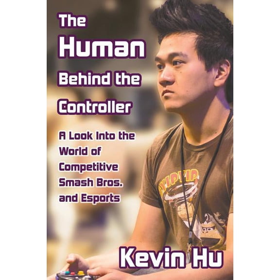 The Human Behind the Controller: A Look Into the World of Competitive Smash Bros. and Esports, (Paperback)