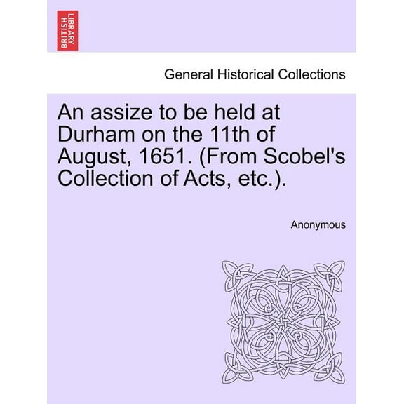 An Assize to be Held at Durham on the 11th of August, 1651. (from Scobel's Collection of Acts, Etc.). (Paperback)