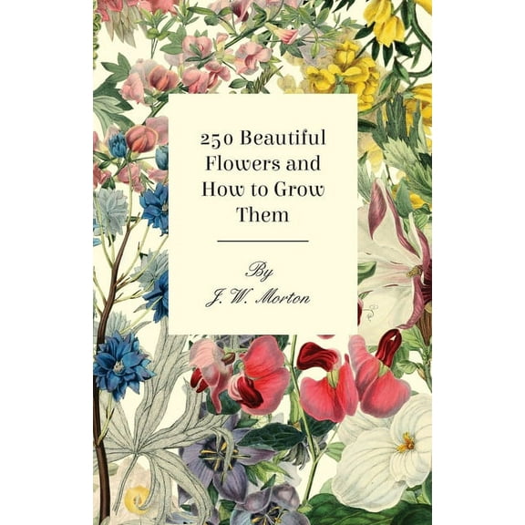 250 Beautiful Flowers and How to Grow Them, (Hardcover)