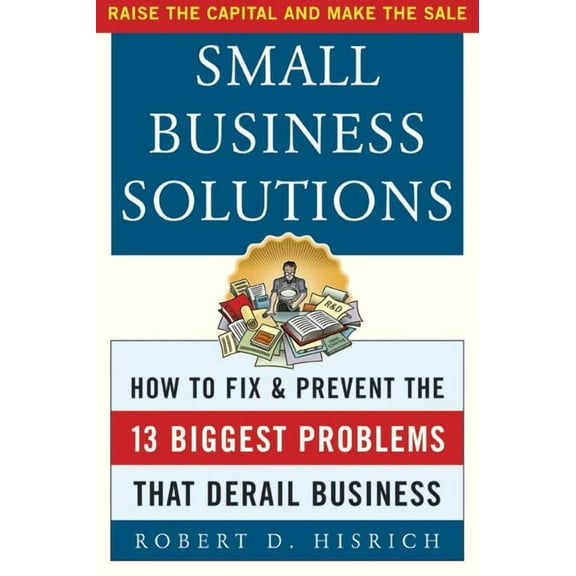 Small Business Solutions: How to Fix and Prevent the Thirteen Biggest Problems That Derail Business, (Paperback)