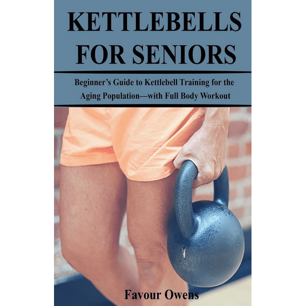 Kettlebells for Seniors Beginner�s Guide to Kettlebell