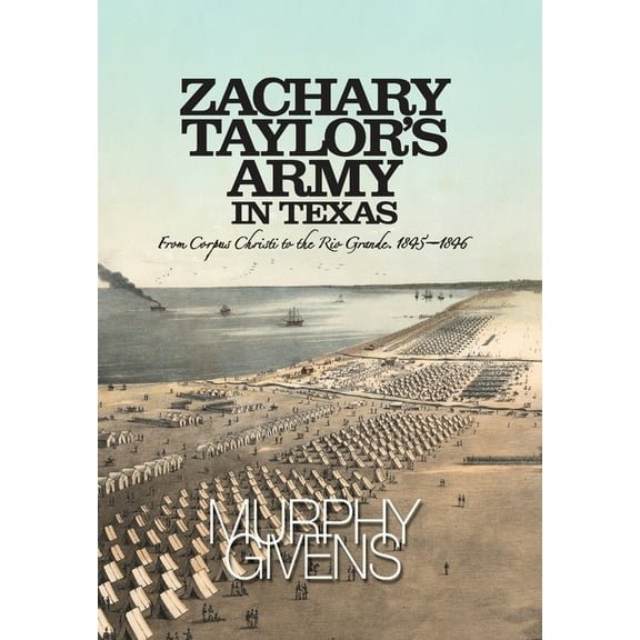 Zachary Taylor's Army in Texas: from Corpus Christi to the Rio Grande 1845 - 1846, (Hardcover)