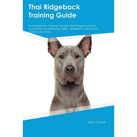 Thai Ridgeback Training Guide Thai Ridgeback Training Includes: Thai Ridgeback Tricks, Socializing, Housetraining, Agili, (Paperback)