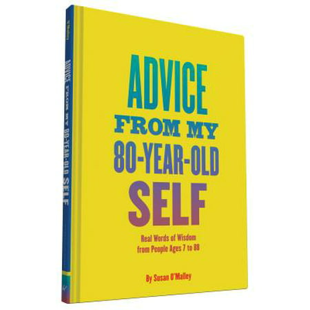 Advice from My 80-Year-Old Self : Real Words of Wisdom from People Ages 7 to