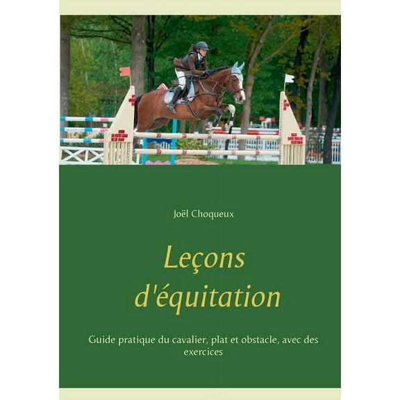 LeÃ§ons d'Ã©quitation: Guide pratique du cavalier, plat et obstacle, avec des exercices, (Paperback)