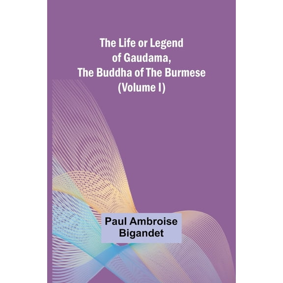 The Life or Legend of Gaudama, the Buddha of the Burmese (Volume I), (Paperback)
