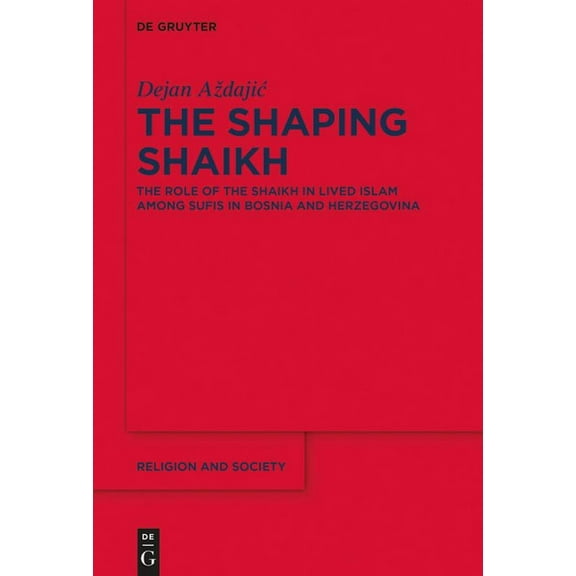 Religion and Society The Shaping Shaikh: The Role of the Shaikh in Lived Islam Among Sufis in Bosnia and Herzegovina, Book 85, (Hardcover)